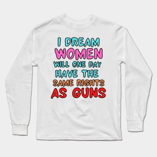 I Dream Women Will One Day Have The Same Rights As Guns Long Sleeve T-Shirt